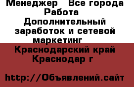 Менеджер - Все города Работа » Дополнительный заработок и сетевой маркетинг   . Краснодарский край,Краснодар г.